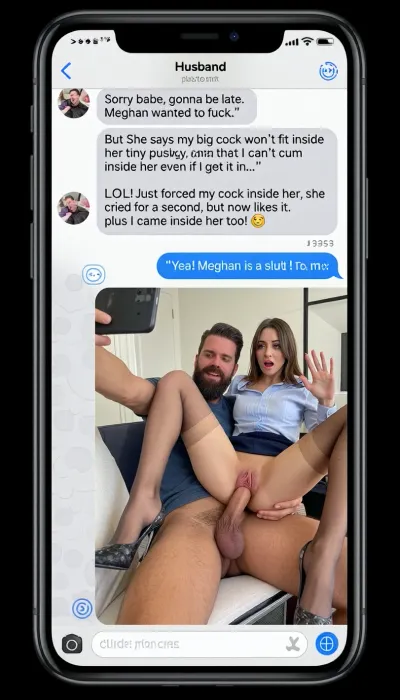 full screen image of a smartphone, on the screen showing a selfie photo in a text message chain in perfect letters with a title at the top of the screen that says, "Husband" below in perfect letters, in the the chat says, "Sorry babe, gonna be late. Meghan wanted to fuck.", "But She says my big cock won't fit inside her tiny pussy, and that I can't cum inside her even if I get it in...", picture title next that says "LOL! Just forced my cock inside her, she cried for a second, but now likes it. plus I came inside her too! 😊", next is a selfie pic of as if the smartphone is taking a picture. the image of a bearded man posing with a beautiful girl together, and is smiling with his huge cock deep is inside of a fancy girl's pussy, his arm held out to take the selfie photo, with a half nude pretty young office secretary on his cock, she is looking very shocked, and she is waving at the camera. she wearing heels and sheer stockings while on his lap fucking his dick deeply, riding that huge cock, he is stretching her pussy wide with his cock inside of vagina. she is wearing blouse and skirt and having sex, tiny brunette, cute face, skinny, small body, petite, big perky breasts exposed, slim hips, she sitting on his lap riding massive fat cock inside of her vagina, and massive full bulging testicles. In the photo it shows white semen dripping from her vagina, cream pie, jizz blast, a reply that read, "Yea! Meghan is a slut! Tell her Hi for me!"