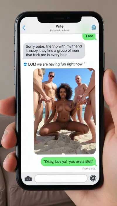 full screen, a man's hand is holding a smartphone, neutral room background, on the screen showing a selfie photo in a text message chain in perfect letters with a title at the top of the screen that says, "Wife" below in perfect letters, in the the chat says, "Sorry babe, the trip with my friend is crazy, they find a group of man that fuck me in every hole...", picture title next that says "LOL! we are having fun right now!", next is a picture of the hot black skin wife, pictures of the woman, curvy african ultra black skin woman, ultra black skin woman, with curly brown hair, on the beach picture, she is naked, nude, ((she is kneeling in the middle of a group of white skin men)), on the ground, ((men standing around her)), she is making two handjob at two different men's penis and sucking another penis, bukkake, (((cumshot on her boobs and face))), (((realistic shots of cum on boobs))), a lot of shots of cum on her boobs, cum dripping from cin., a reply that read, "Okay, Luv ya! you are a slut!"