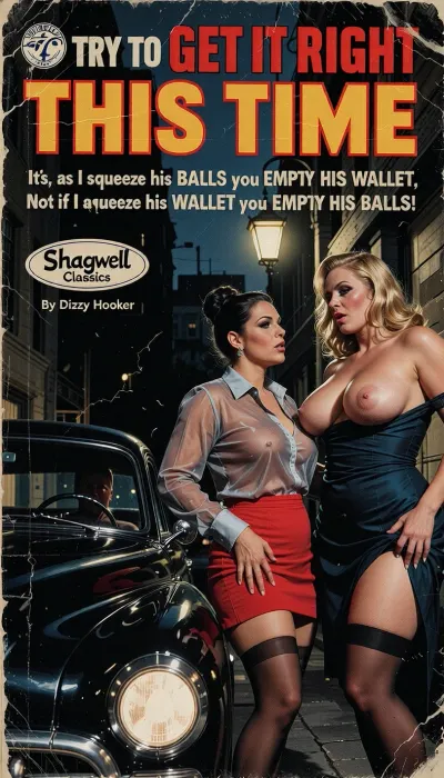 Vintage 1950s Pulp Fiction paperback cover art, weathered paper texture, creases and worn edges. A cinematic chiaroscuro scene on a dark urban street. Two Plump women with exaggerated curves and heavy makeup stand under the harsh yellow glow of a single street lamp. One wears a sheer translucent blouse and a red micro-mini skirt, the other wears a low-cut, strapless dark blue dress that is barely long enough to cover her hips. Both wear dark sheer stockings. They are engaged in conversation. In the foreground, a vintage car approaches with dimmed headlights, the dark silhouette of a man visible behind the steering wheel. Dramatic high-contrast lighting, deep shadows, noir aesthetic. Painterly brushstrokes, gouache and acrylic style. Typography, Bold dramatic colorful headline at the top, “TRY TO GET IT RIGHT THIS TIME”. Sub-headline in smaller vintage font, “It’s, as I squeeze his BALLS you EMPTY HIS WALLET, Not if I squeeze his WALLET you EMPTY HIS BALLS!”. Publisher logo in an oval box, “Shagwell Classics”. Author credit in a small rectangular box, “By Dizzy Hooker”.