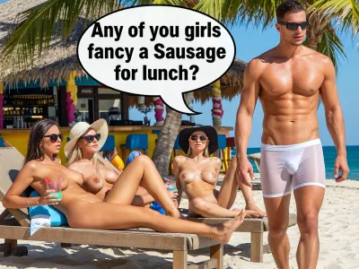 Tropical beach, colourful beach bar in the background.
In the foreground, Three ladies, (two topless and one in skimpy bikini), sunbathing on sun loungers on a tropical beach. Sunglasses, wide brimmed hats, all with massive tits, Holding colourful cocktails and watching a man walk towards them.
In the mid ground, Muscular man walking towards them out of the sea and surf. He is wearing thin tight white shorts that have turned transparent when wet causing a very prominent cock-bulge in the flimsy material. Big Speech Bubble “ Any of you girls fancy a Sausage for lunch? “