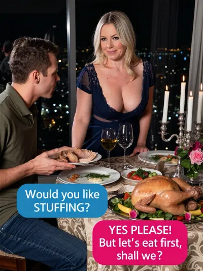 At night in a posh apartment looking out over the lights of the city, a fat mature busty blonde woman has created a romantic dinner for two. She is wearing a low cut diaphanous dark blue gown with lace edging. The table is laid with a nice tablecloth, flowers, lit candlesticks, glasses of wine, two plates of vegetables and a steaming whole roast chicken that has been partially carved. Her smart casually dressed boyfriend is sitting to the left of frame, he passes her a plate of chicken slices . Blue text box at mid lower left “Would you like STUFFING? “, pink text box at right “YES PLEASE! But let’s eat first, shall we? “. Both smiling, chiaroscuro
