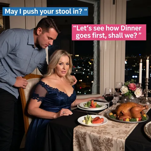 At night in a posh apartment looking out over the lights of the city, a fat mature busty blonde woman has created a romantic dinner for two. She is wearing a low cut diaphanous dark blue gown with lace edging. The table is laid with a nice tablecloth, flowers, lit candlesticks, glasses of wine, two plates of vegetables and a steaming whole roast chicken. Her smart casually dressed boyfriend is standing behind her chair as she leans forward and readies herself to sit down at the table ready to dine. Blue text box at top left “May I push your stool in? “, pink text box at mid right “Let’s see how Dinner goes first, shall we? “. chiaroscuro